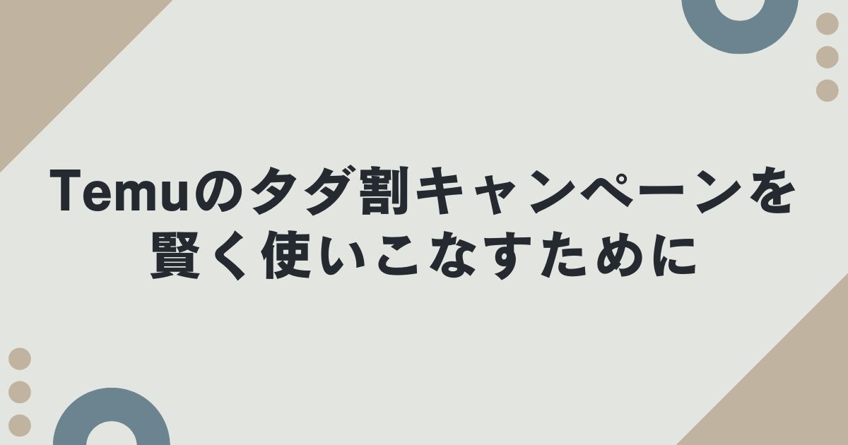Temuのタダ割キャンペーンを賢く使いこなすために