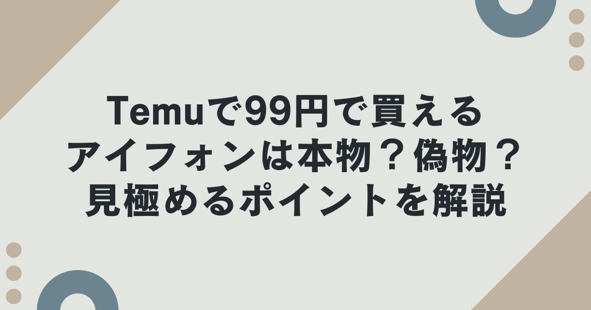 Temuのフラッシュセールで99円で買えるアイフォンは本物？偽物？見極めるポイントを解説