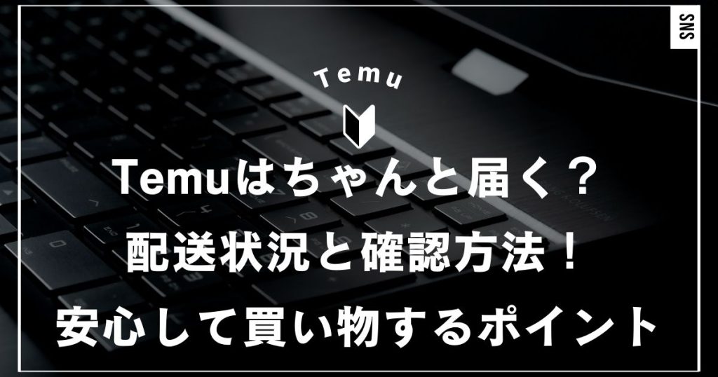 Temuはちゃんと届く？配送状況と確認方法！安心して買い物するポイント