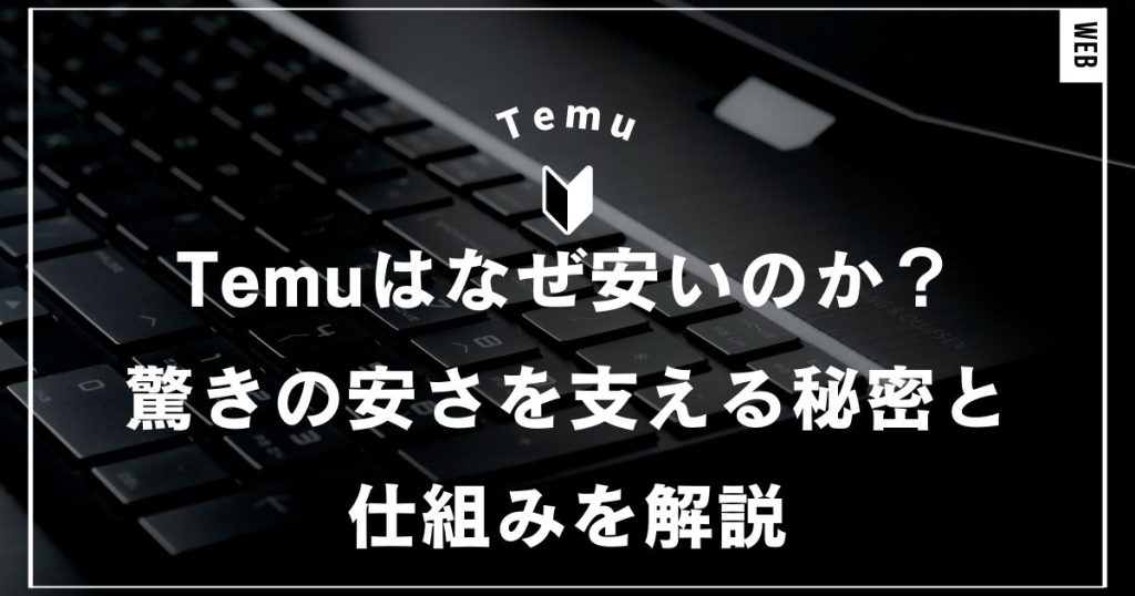 Temuはなぜ安いのか？その理由と背景！驚きの安さを支える秘密と仕組みを解説