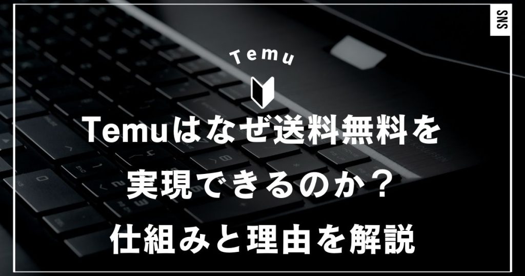 Temuはなぜ送料無料を実現できるのか？その仕組みと理由を解説