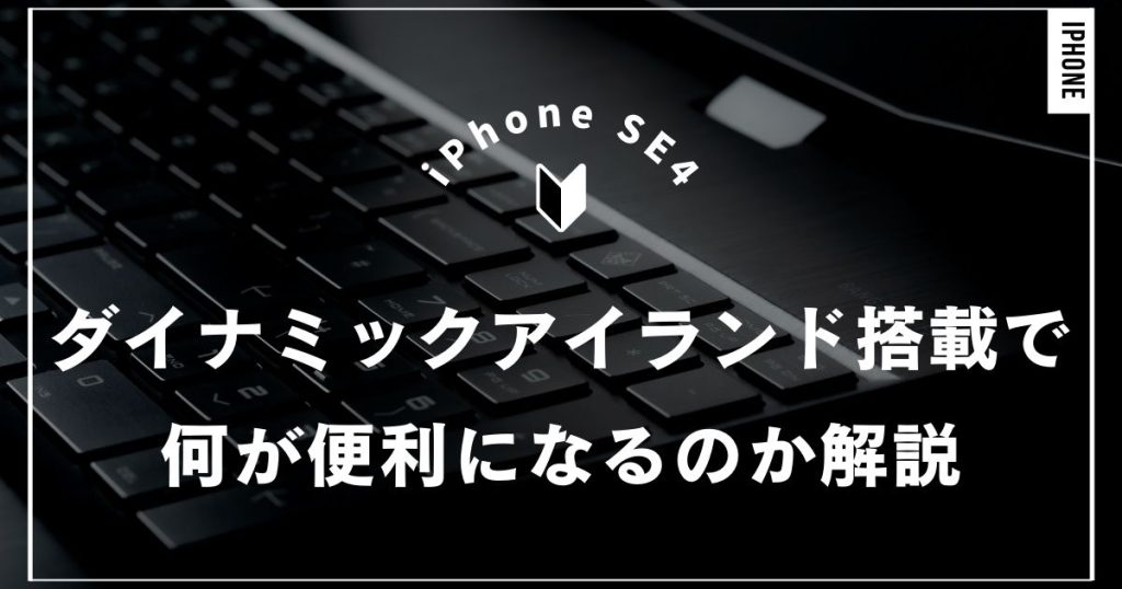 iPhone SE4にダイナミックアイランド搭載で何が便利になるのか解説