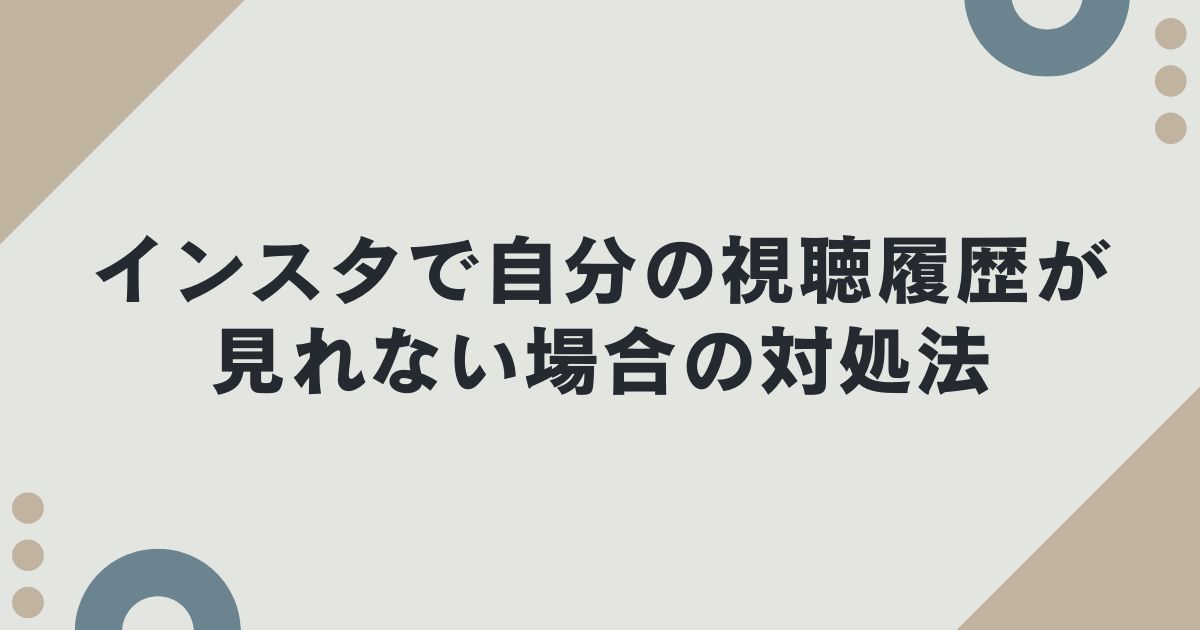 インスタで自分の視聴履歴が見れない場合の対処法