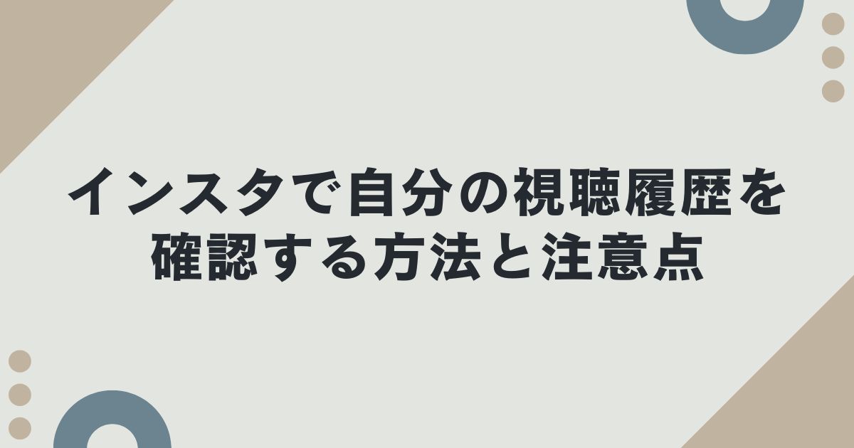 インスタで自分の視聴履歴を確認する方法と注意点