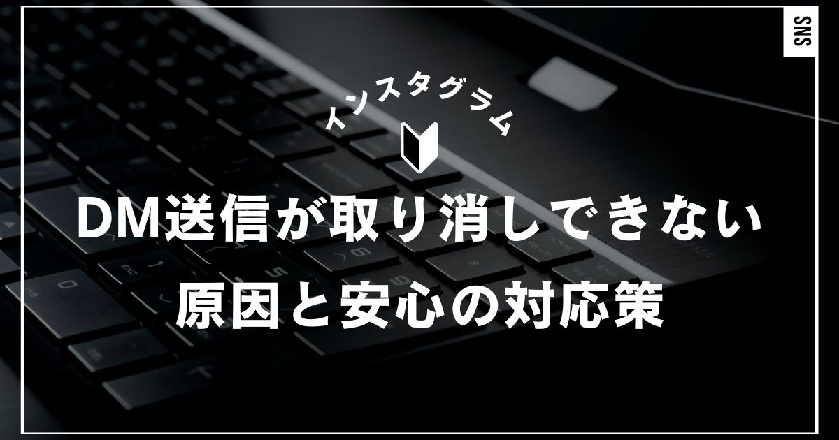 インスタのDM送信が取り消しできない原因と確実に対処できる安心の対応策｜インスタグラム・Instagram