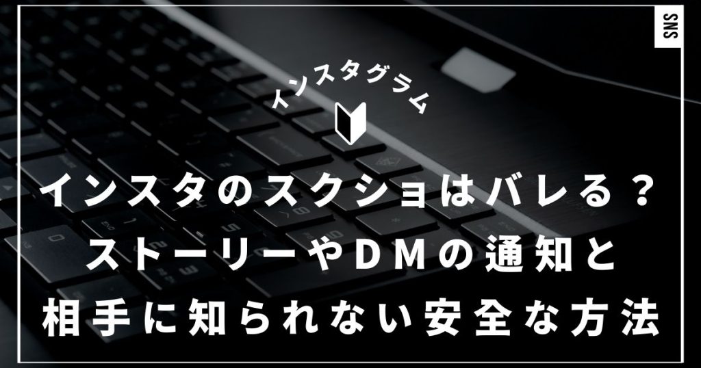 インスタのスクショはバレる？ストーリーやDMの通知の真実と相手に知られない安全な方法｜知恵袋級の情報