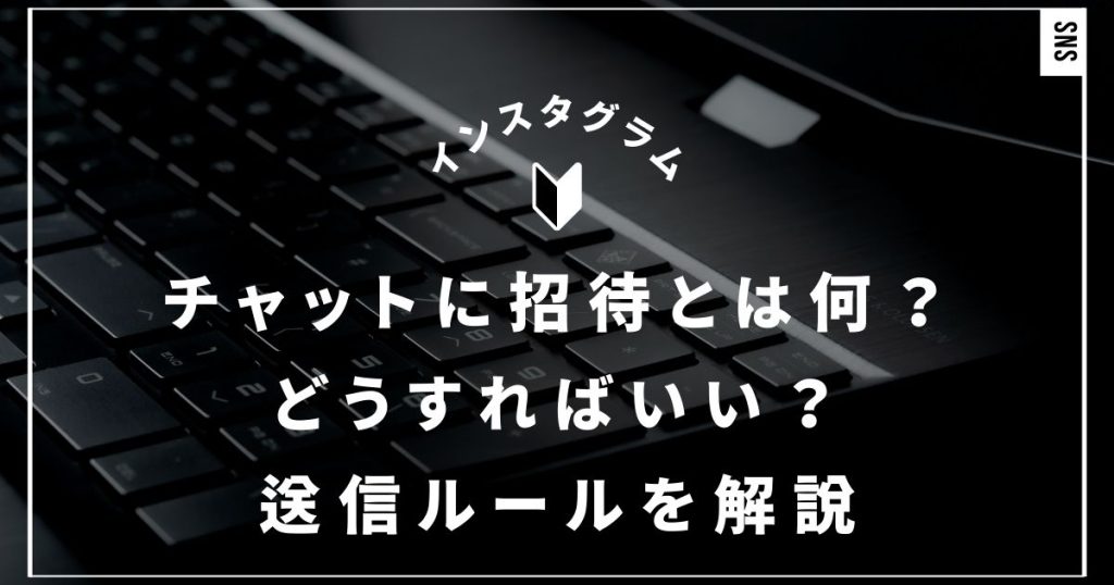 インスタのチャットに招待とは何？どうすればいい？送信ルールを解説