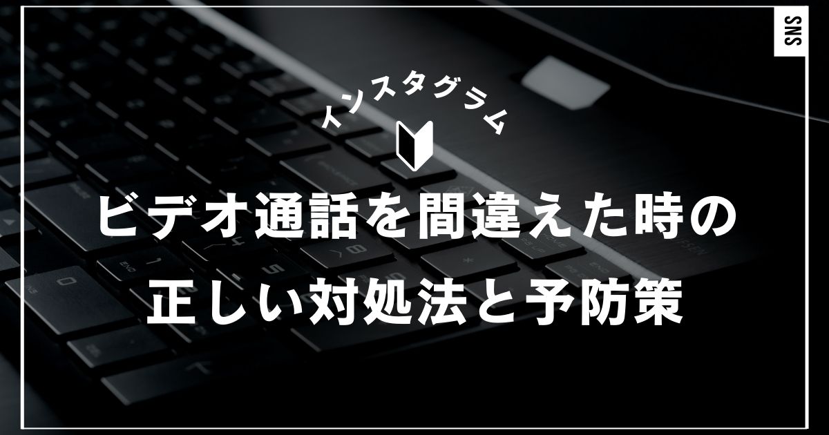 インスタのビデオ通話を間違えた時の正しい対処法と予防策｜インスタグラム・Instagram