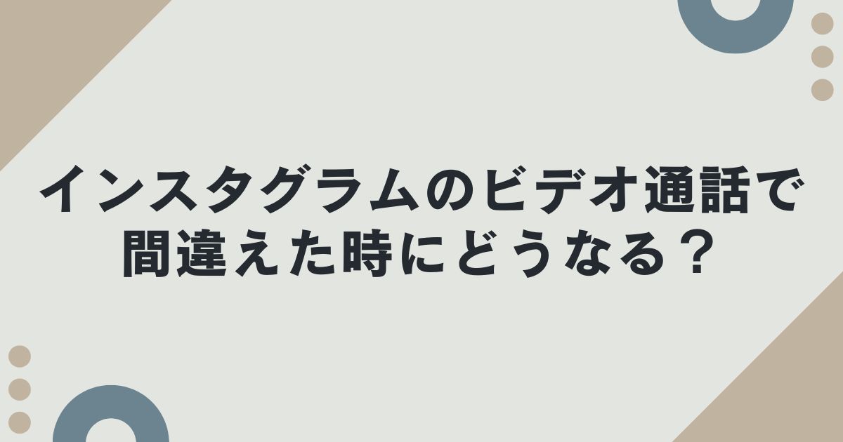 インスタグラムのビデオ通話で間違えた時にどうなる？