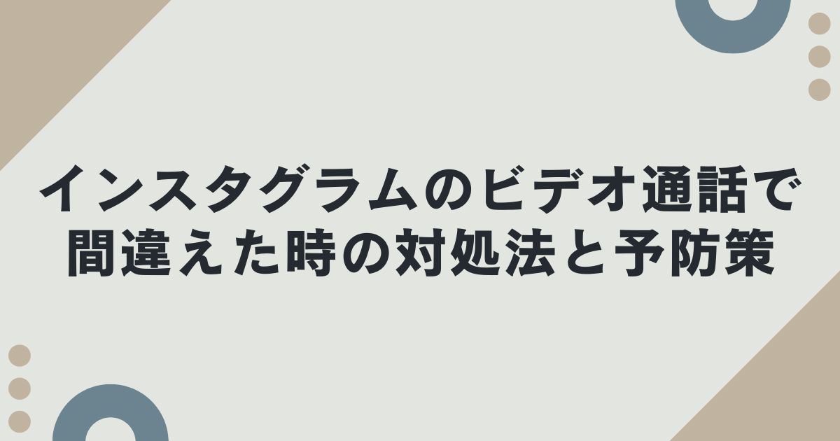 インスタグラムのビデオ通話で間違えた時の対処法と予防策