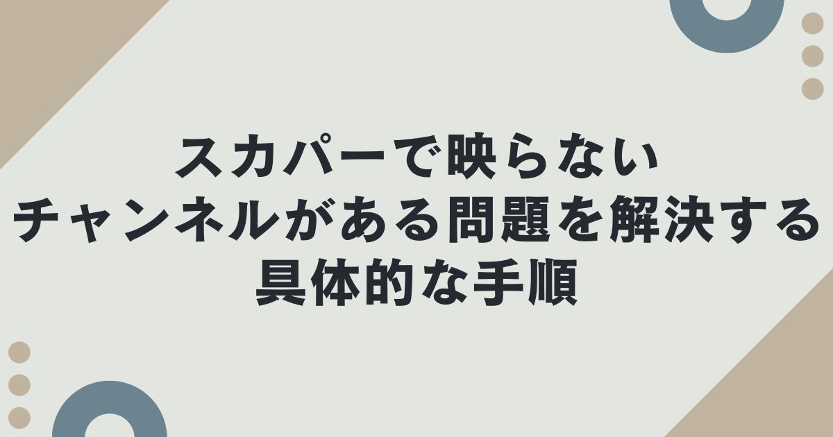 スカパーで映らないチャンネルがある問題を解決する具体的な手順