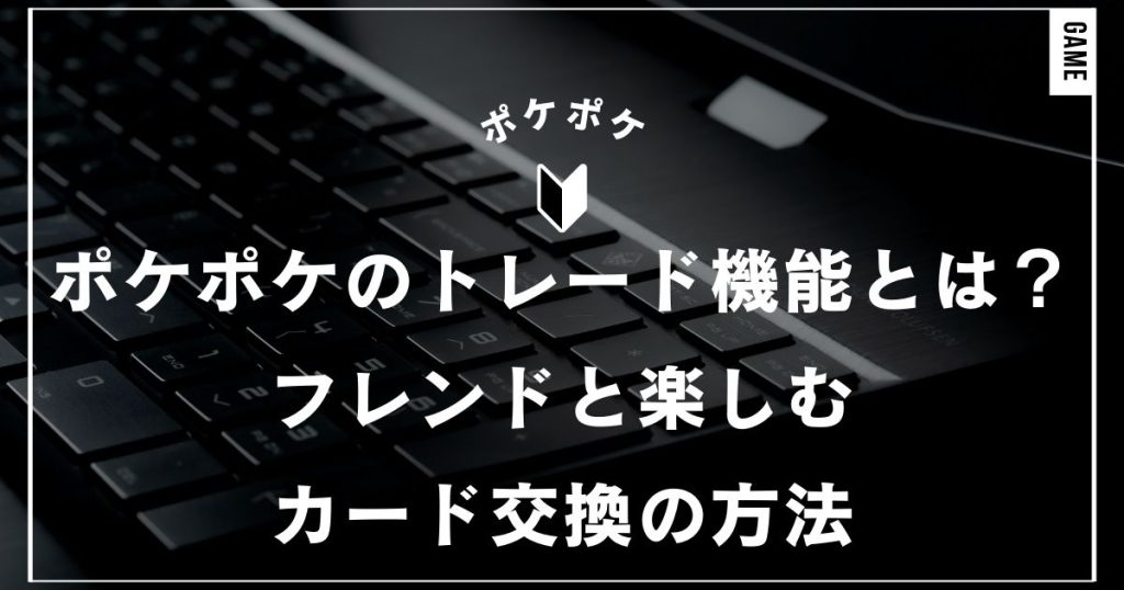 ポケポケのトレード機能とは？フレンドと楽しむカード交換の方法