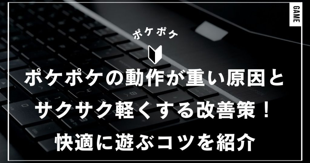 ポケポケの動作が重い原因とサクサク軽くする改善策！快適に遊ぶコツを紹介