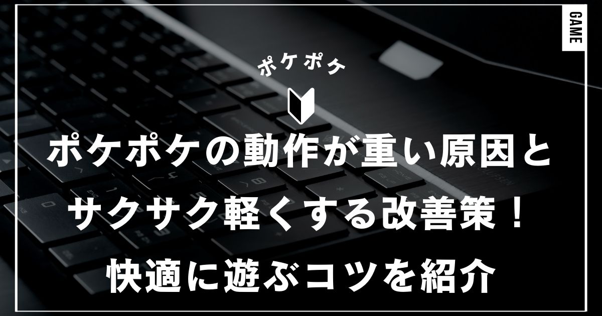 ポケポケの動作が重い原因とサクサク軽くする改善策！快適に遊ぶコツを紹介