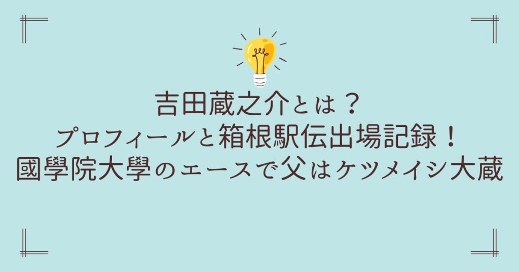 吉田蔵之介とは？プロフィールと箱根駅伝出場記録！國學院大學のエースで父はケツメイシ大蔵