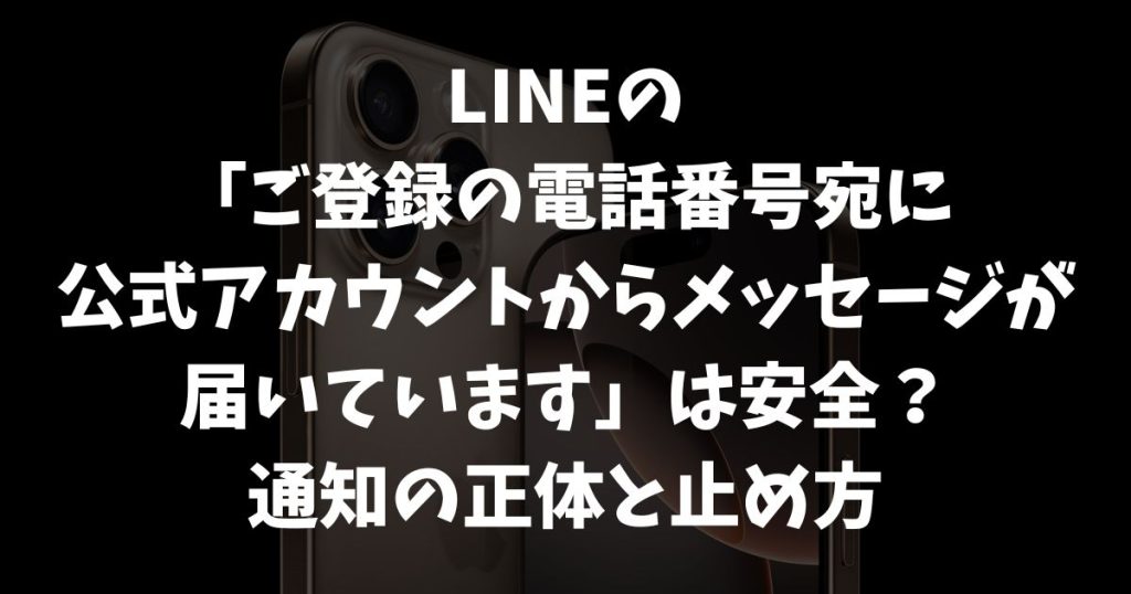 LINE「ご登録の電話番号宛に公式アカウントからメッセージが届いています」は本物？届く理由と今すぐできる安全対処法