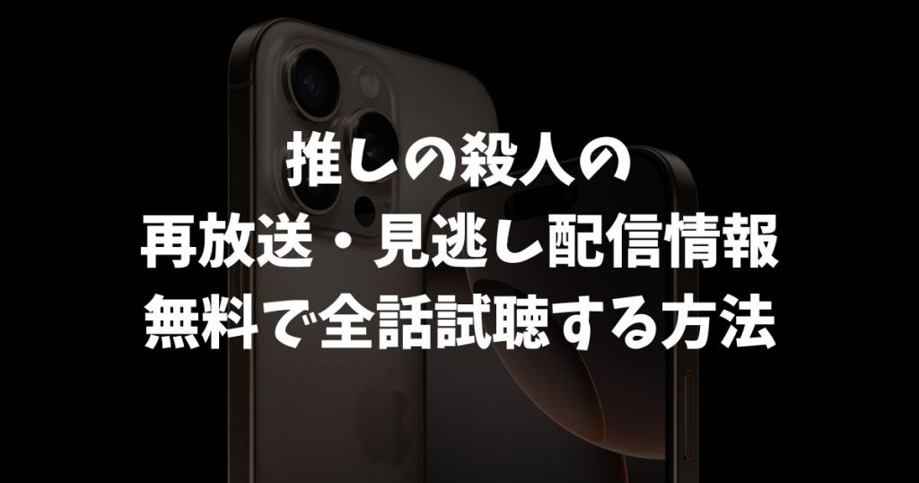 推しの殺人の再放送・見逃し配信はどこで見れる？無料で視聴する方法と全話視聴の裏ワザ
